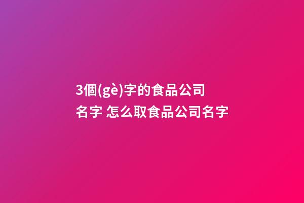 3個(gè)字的食品公司名字 怎么取食品公司名字-第1張-公司起名-玄機(jī)派